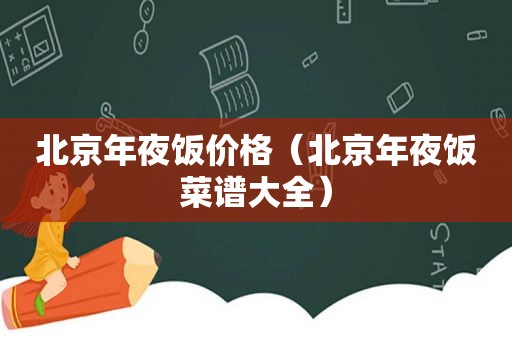 北京年夜饭价格（北京年夜饭菜谱大全）