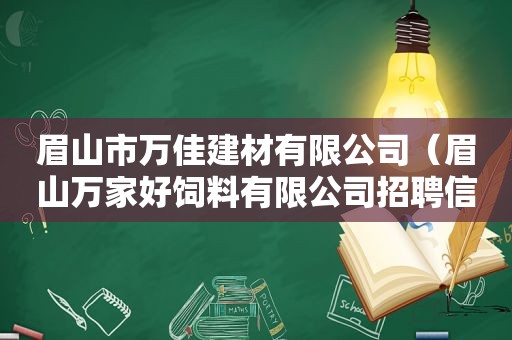 眉山市万佳建材有限公司（眉山万家好饲料有限公司招聘信息）