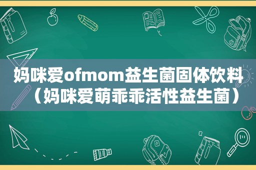 妈咪爱ofmom益生菌固体饮料（妈咪爱萌乖乖活性益生菌）