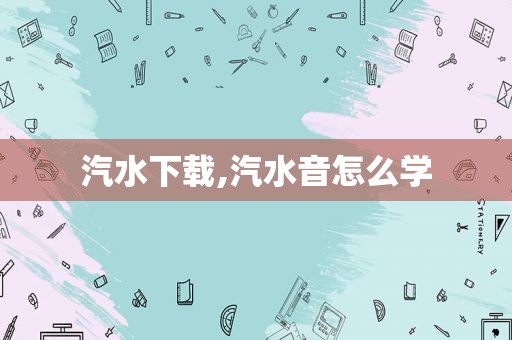 汽水下载,汽水音怎么学