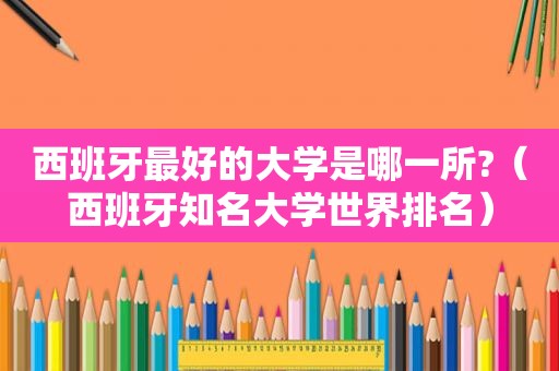 西班牙最好的大学是哪一所?（西班牙知名大学世界排名）