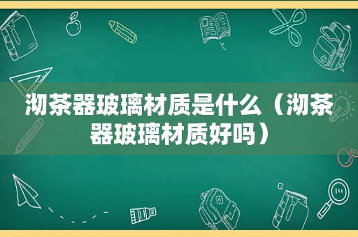 沏茶器玻璃材质是什么（沏茶器玻璃材质好吗）