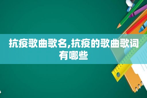 抗疫歌曲歌名,抗疫的歌曲歌词有哪些