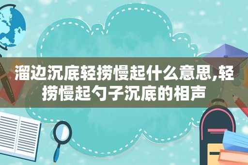 溜边沉底轻捞慢起什么意思,轻捞慢起勺子沉底的相声