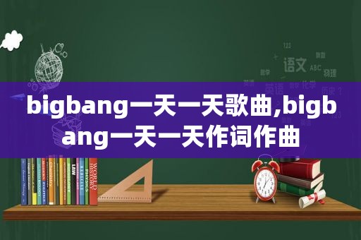 bigbang一天一天歌曲,bigbang一天一天作词作曲