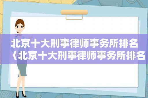 北京十大刑事律师事务所排名（北京十大刑事律师事务所排名第一）