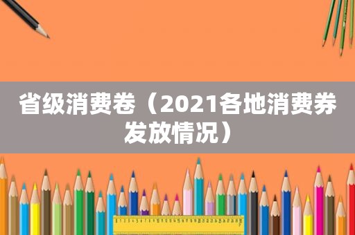 省级消费卷（2021各地消费券发放情况）