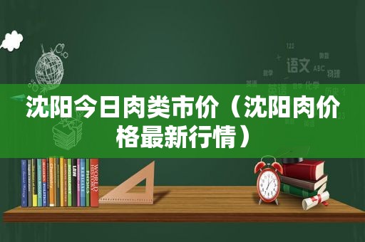 沈阳今日肉类市价（沈阳肉价格最新行情）