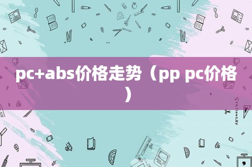 pc+abs价格走势（pp pc价格）