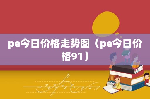 pe今日价格走势图（pe今日价格91）