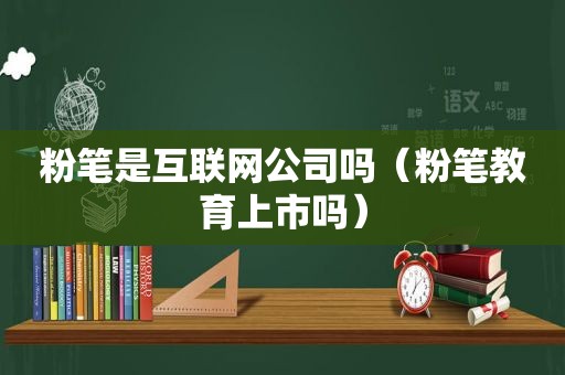 粉笔是互联网公司吗（粉笔教育上市吗）