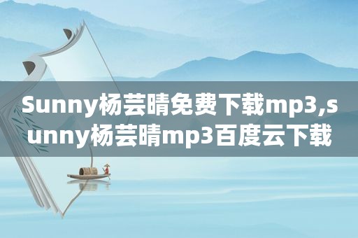 Sunny杨芸晴免费下载mp3,sunny杨芸晴mp3百度云下载