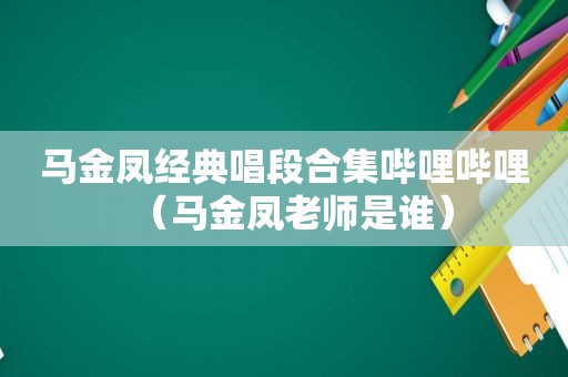 马金凤经典唱段合集哔哩哔哩（马金凤老师是谁）