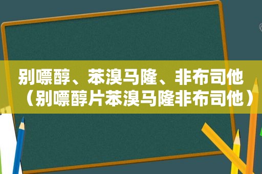 别嘌醇、苯溴马隆、非布司他（别嘌醇片苯溴马隆非布司他）