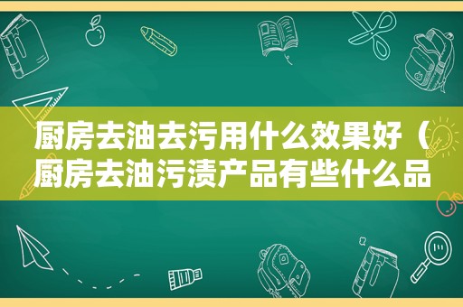 厨房去油去污用什么效果好（厨房去油污渍产品有些什么品牌）