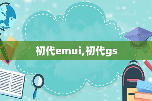 初代emui,初代gs