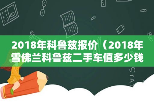 2018年科鲁兹报价（2018年雪佛兰科鲁兹二手车值多少钱）