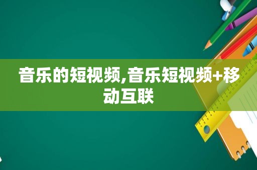 音乐的短视频,音乐短视频+移动互联