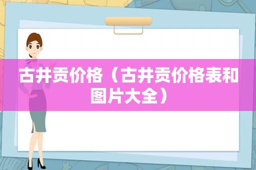 古井贡价格（古井贡价格表和图片大全）