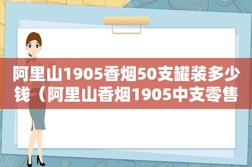 阿里山1905香烟50支罐装多少钱（阿里山香烟1905中支零售价）