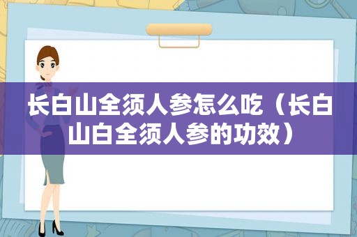 长白山全须人参怎么吃（长白山白全须人参的功效）