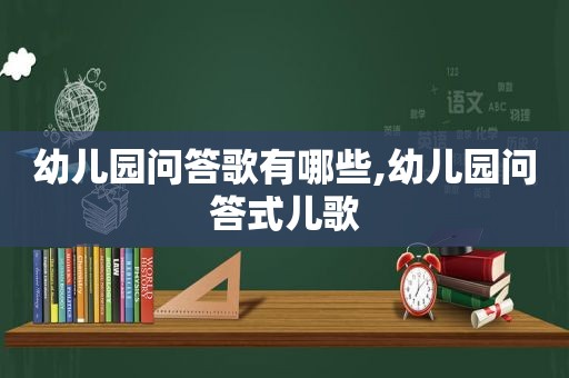 幼儿园问答歌有哪些,幼儿园问答式儿歌