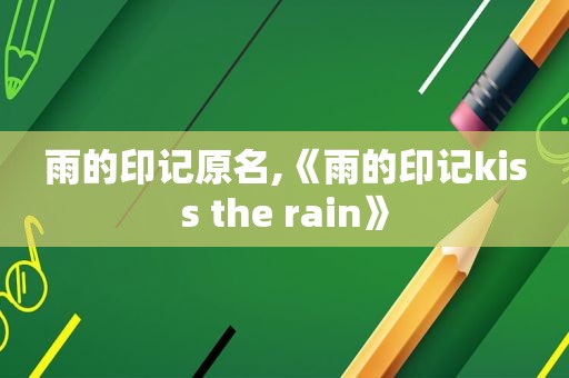 雨的印记原名,《雨的印记kiss the rain》