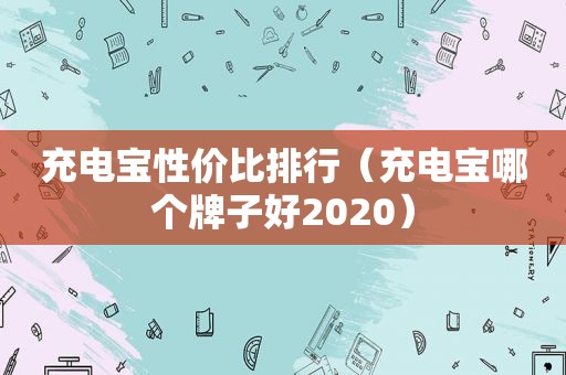 充电宝性价比排行（充电宝哪个牌子好2020）