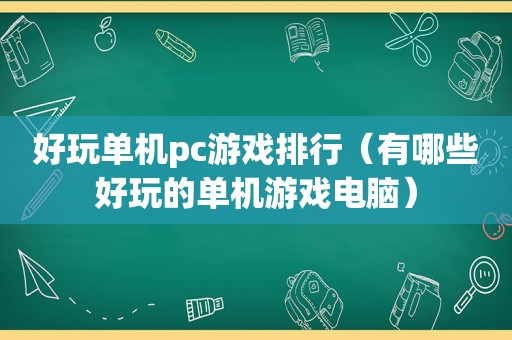 好玩单机pc游戏排行（有哪些好玩的单机游戏电脑）