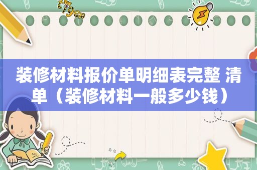 装修材料报价单明细表完整 清单（装修材料一般多少钱）