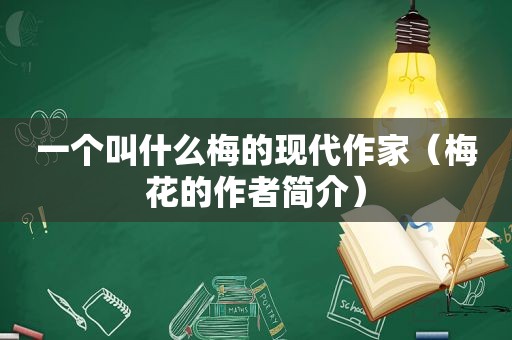 一个叫什么梅的现代作家（梅花的作者简介）