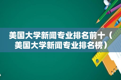 美国大学新闻专业排名前十（美国大学新闻专业排名榜）