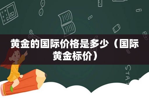 黄金的国际价格是多少（国际黄金标价）