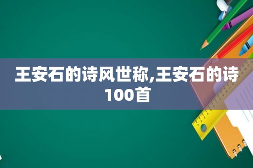 王安石的诗风世称,王安石的诗100首