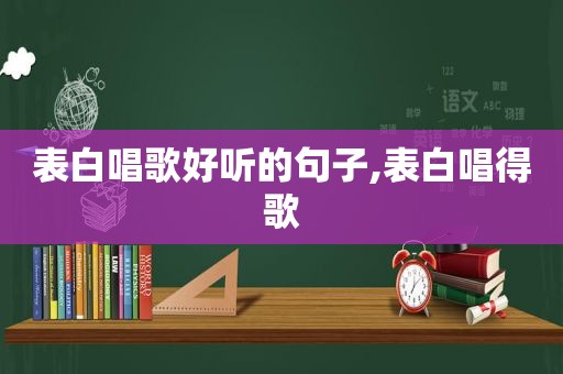 表白唱歌好听的句子,表白唱得歌