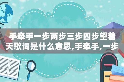 手牵手一步两步三步四步望着天歌词是什么意思,手牵手,一步两步三步四步望着天