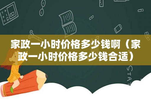 家政一小时价格多少钱啊（家政一小时价格多少钱合适）