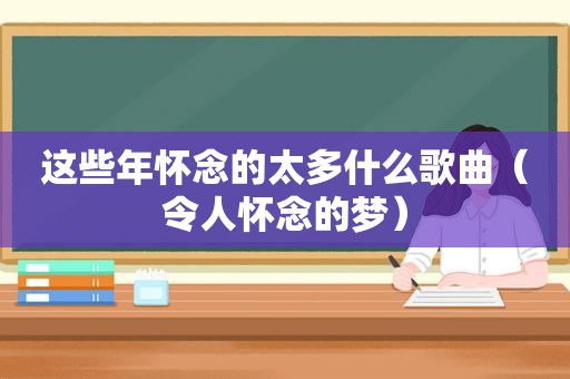 这些年怀念的太多什么歌曲（令人怀念的梦）