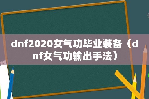 dnf2020女气功毕业装备（dnf女气功输出手法）