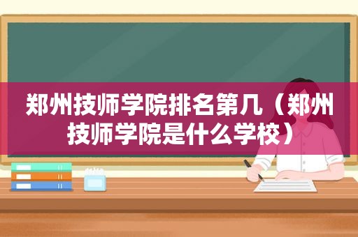 郑州技师学院排名第几（郑州技师学院是什么学校）