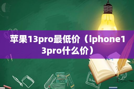 苹果13pro最低价（iphone13pro什么价）