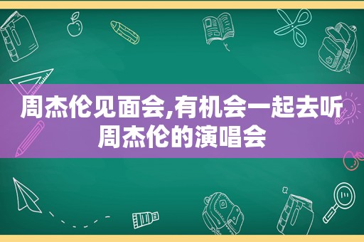 周杰伦见面会,有机会一起去听周杰伦的演唱会