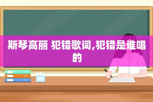 斯琴高丽 犯错歌词,犯错是谁唱的