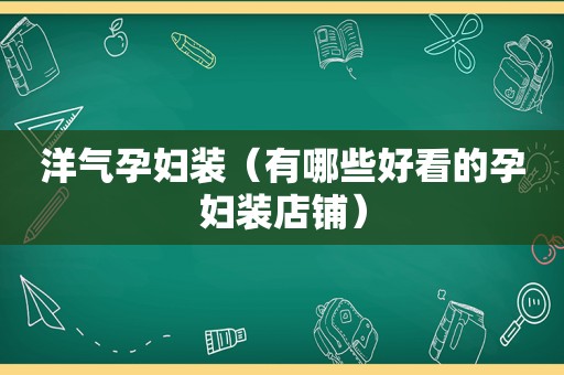 洋气孕妇装（有哪些好看的孕妇装店铺）