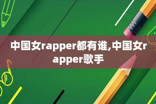 中国女rapper都有谁,中国女rapper歌手