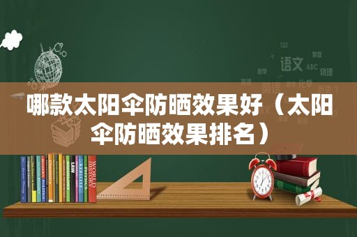 哪款太阳伞防晒效果好（太阳伞防晒效果排名）