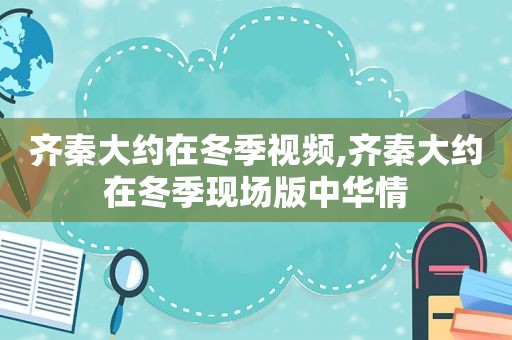 齐秦大约在冬季视频,齐秦大约在冬季现场版中华情