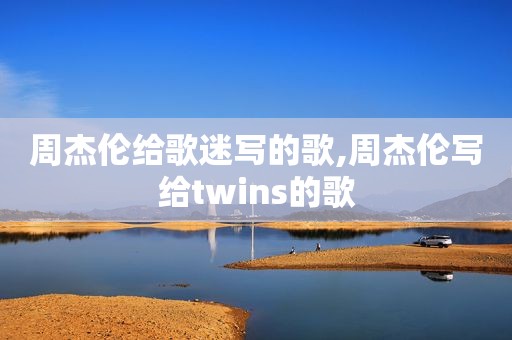 周杰伦给歌迷写的歌,周杰伦写给twins的歌