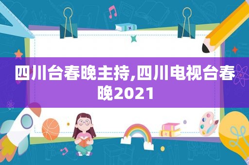 四川台春晚主持,四川电视台春晚2021