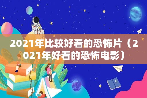 2021年比较好看的恐怖片（2021年好看的恐怖电影）